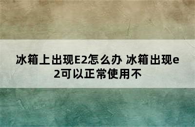 冰箱上出现E2怎么办 冰箱出现e2可以正常使用不